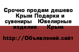 Срочно продам дешево - Крым Подарки и сувениры » Ювелирные изделия   . Крым